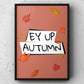 Ey Up Autumn Yorkshire Print | Yorkshire Slang | A5 A4 A3